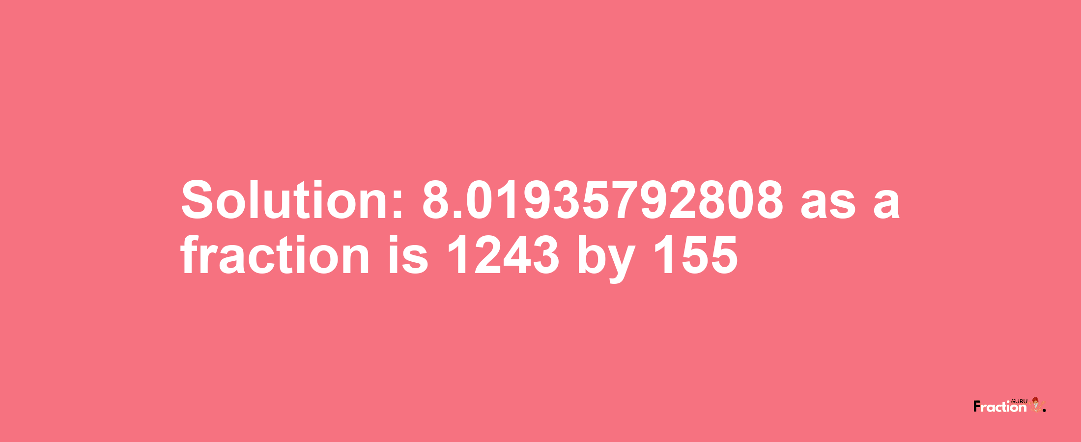 Solution:8.01935792808 as a fraction is 1243/155